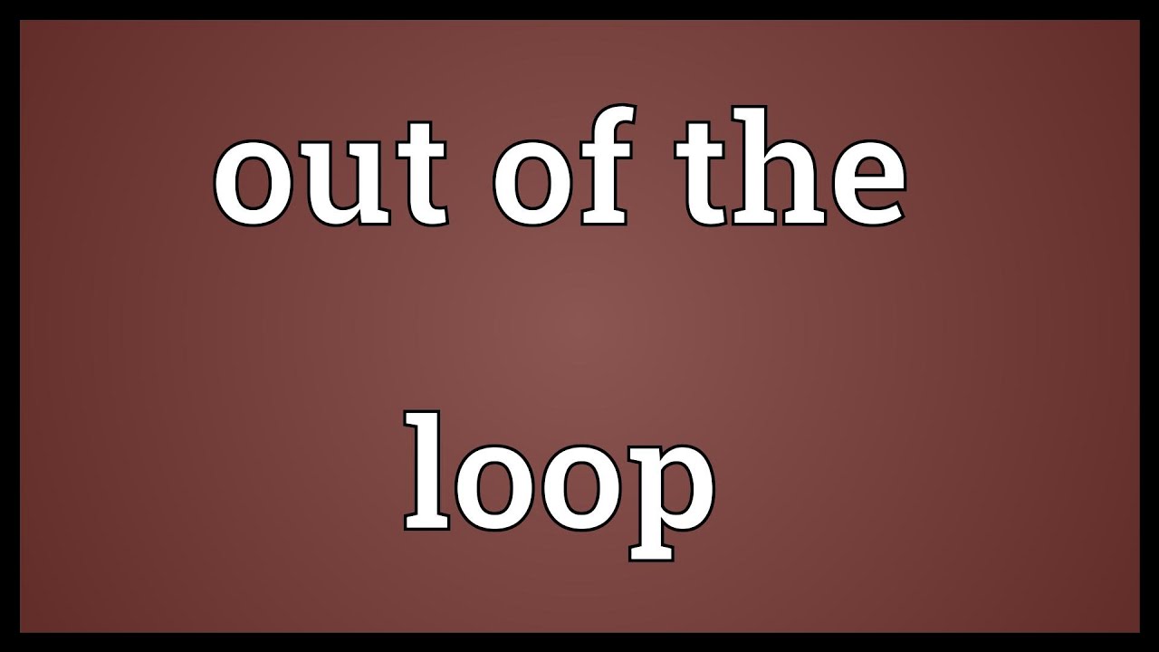 Out of the Loop